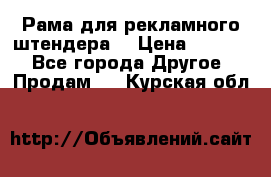 Рама для рекламного штендера: › Цена ­ 1 000 - Все города Другое » Продам   . Курская обл.